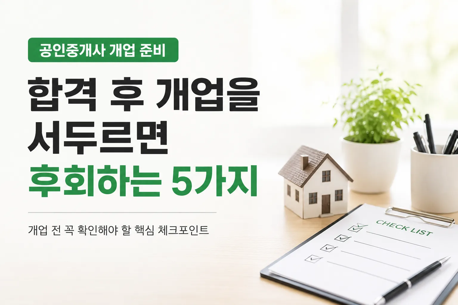 공인중개사 개업 준비 체크리스트와 미니어처 주택 모형이 놓인 밝은 사무실 책상 이미지